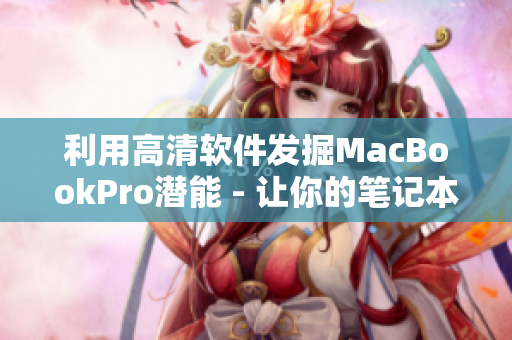 利用高清軟件發(fā)掘MacBookPro潛能 - 讓你的筆記本電腦速度提升！