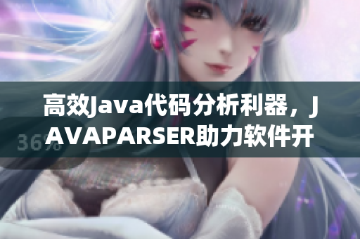 高效Java代碼分析利器，JAVAPARSER助力軟件開發(fā)優(yōu)化
