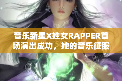 音樂新星X姓女RAPPER首場演出成功，她的音樂征服了數(shù)百個聽眾！