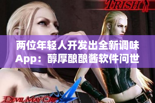 兩位年輕人開發(fā)出全新調(diào)味App：醇厚釀釀醬軟件問世