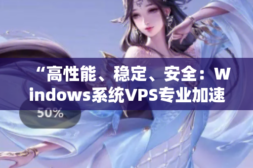 “高性能、穩(wěn)定、安全：Windows系統(tǒng)VPS專業(yè)加速裝備”