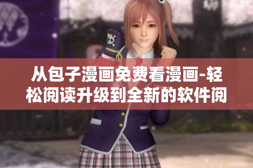 從包子漫畫免費(fèi)看漫畫-輕松閱讀升級(jí)到全新的軟件閱讀工具