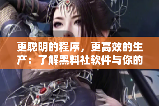 更聰明的程序，更高效的生產(chǎn)：了解黑料社軟件與你的創(chuàng)作體驗