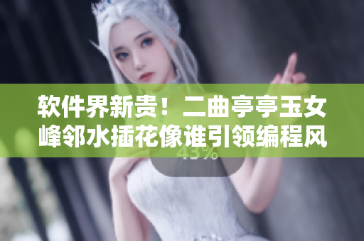 軟件界新貴！二曲亭亭玉女峰鄰水插花像誰引領(lǐng)編程風(fēng)潮？