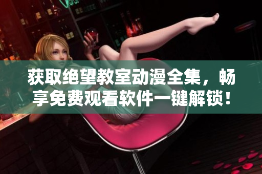 獲取絕望教室動漫全集，暢享免費(fèi)觀看軟件一鍵解鎖！