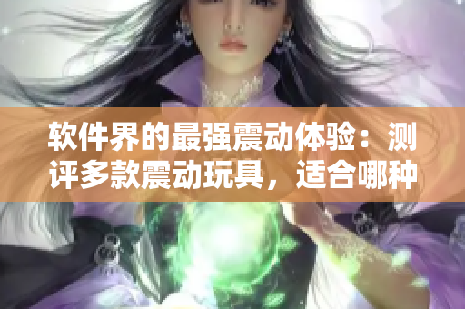 軟件界的最強(qiáng)震動體驗(yàn)：測評多款震動玩具，適合哪種開發(fā)者？