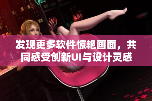 發(fā)現(xiàn)更多軟件驚艷畫面，共同感受創(chuàng)新UI與設(shè)計(jì)靈感
