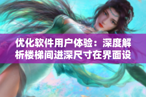 優(yōu)化軟件用戶體驗(yàn)：深度解析樓梯間進(jìn)深尺寸在界面設(shè)計(jì)中的應(yīng)用
