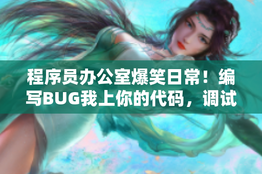 程序員辦公室爆笑日常！編寫B(tài)UG我上你的代碼，調(diào)試崩潰交錯(cuò)其樂無窮