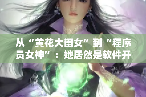 從“黃花大閨女”到“程序員女神”：她居然是軟件開發(fā)界的佼佼者！
