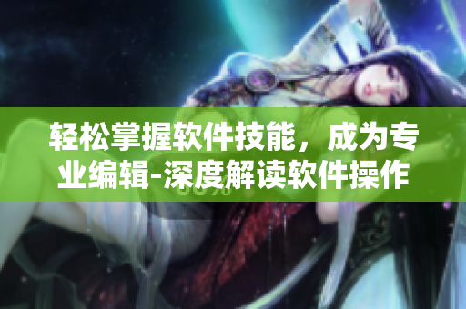 輕松掌握軟件技能，成為專業(yè)編輯-深度解讀軟件操作技巧