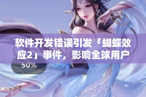 軟件開發(fā)錯(cuò)誤引發(fā)「蝴蝶效應(yīng)2」事件，影響全球用戶！