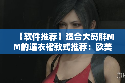 【軟件推薦】適合大碼胖MM的連衣裙款式推薦：歐美風(fēng)中長(zhǎng)款連衣裙