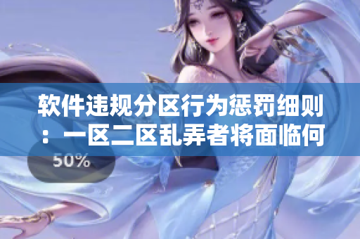軟件違規(guī)分區(qū)行為懲罰細(xì)則：一區(qū)二區(qū)亂弄者將面臨何種處罰？
