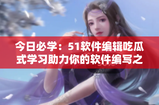 今日必學(xué)：51軟件編輯吃瓜式學(xué)習(xí)助力你的軟件編寫之路，從入門到精通！