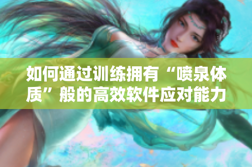 如何通過訓練擁有“噴泉體質”般的高效軟件應對能力？