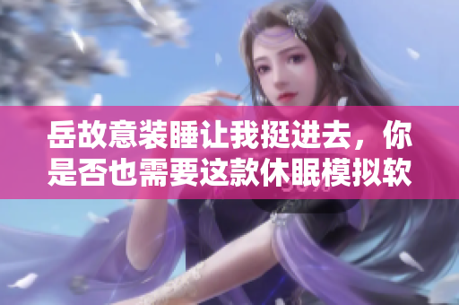 岳故意裝睡讓我挺進(jìn)去，你是否也需要這款休眠模擬軟件？