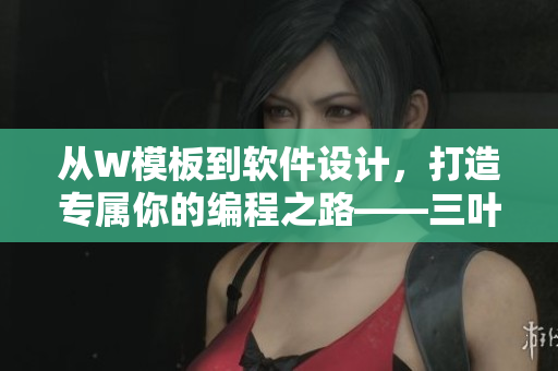 從W模板到軟件設(shè)計，打造專屬你的編程之路——三葉草下載
