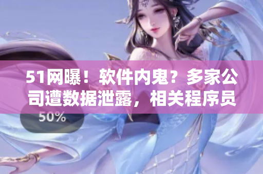 51網(wǎng)曝！軟件內(nèi)鬼？多家公司遭數(shù)據(jù)泄露，相關(guān)程序員被抓！