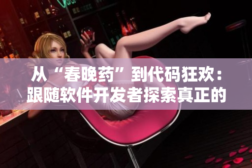 從“春晚藥”到代碼狂歡：跟隨軟件開發(fā)者探索真正的“瘋狂”體驗！
