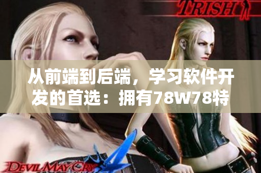 從前端到后端，學(xué)習(xí)軟件開發(fā)的首選：擁有78W78特點的成品網(wǎng)源碼