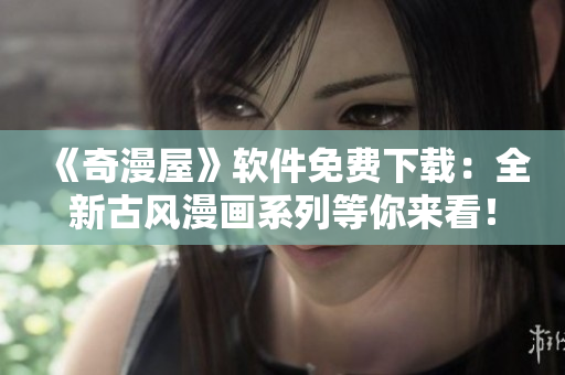 《奇漫屋》軟件免費(fèi)下載：全新古風(fēng)漫畫系列等你來看！