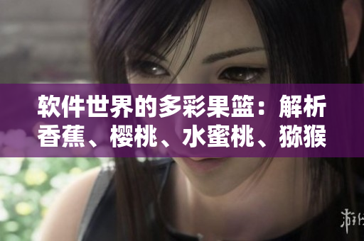 軟件世界的多彩果籃：解析香蕉、櫻桃、水蜜桃、獼猴桃和菠蘿的技術(shù)秘密