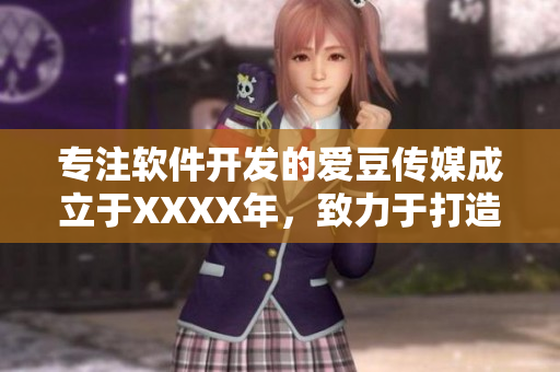 專注軟件開發(fā)的愛豆傳媒成立于XXXX年，致力于打造優(yōu)質(zhì)軟件與服務(wù)