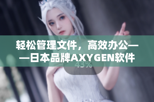 輕松管理文件，高效辦公——日本品牌AXYGEN軟件讓你事半功倍！
