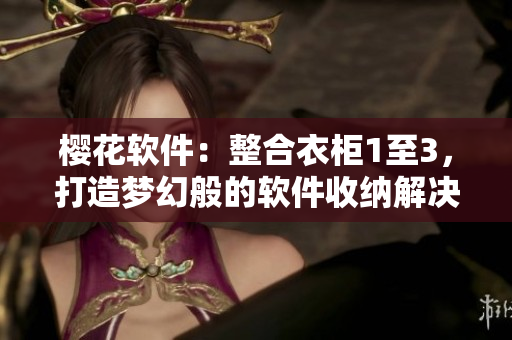 櫻花軟件：整合衣柜1至3，打造夢幻般的軟件收納解決方案