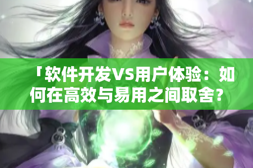 「軟件開發(fā)VS用戶體驗：如何在高效與易用之間取舍？」