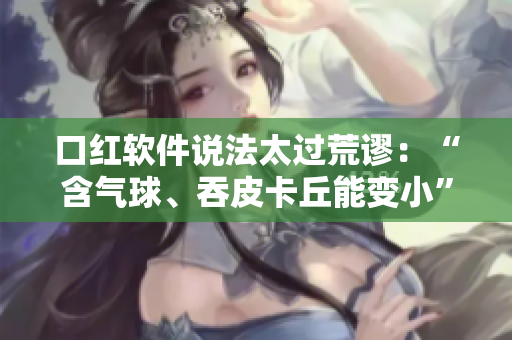 口紅軟件說法太過荒謬：“含氣球、吞皮卡丘能變小”