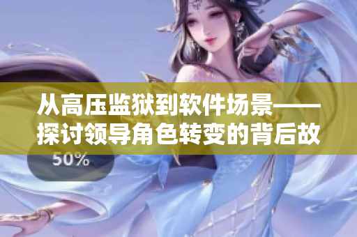 從高壓監(jiān)獄到軟件場景——探討領(lǐng)導(dǎo)角色轉(zhuǎn)變的背后故事