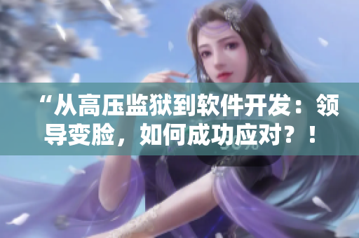 “從高壓監(jiān)獄到軟件開發(fā)：領(lǐng)導(dǎo)變臉，如何成功應(yīng)對？！”