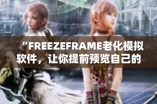“FREEZEFRAME老化模擬軟件，讓你提前預(yù)覽自己的老年模樣！”