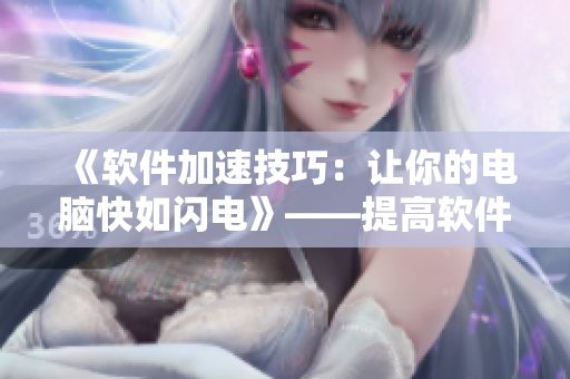 《軟件加速技巧：讓你的電腦快如閃電》——提高軟件運(yùn)行速度的技巧