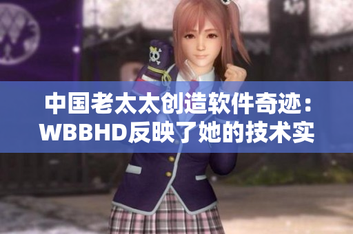 中國老太太創(chuàng)造軟件奇跡：WBBHD反映了她的技術(shù)實(shí)力！