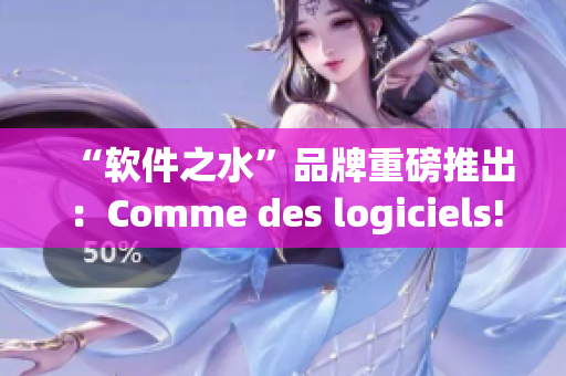 “軟件之水”品牌重磅推出：Comme des logiciels!