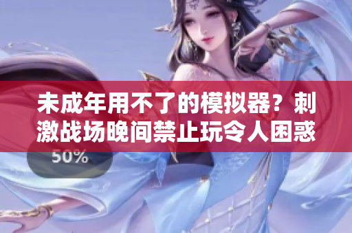 未成年用不了的模擬器？刺激戰(zhàn)場(chǎng)晚間禁止玩令人困惑！