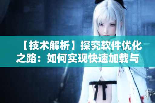 【技術(shù)解析】探究軟件優(yōu)化之路：如何實(shí)現(xiàn)快速加載與高效利用資源？