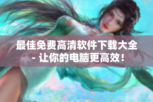 最佳免費(fèi)高清軟件下載大全 - 讓你的電腦更高效！
