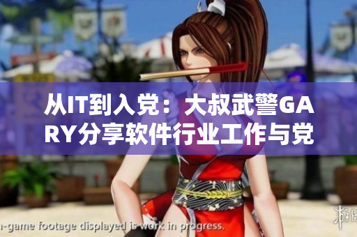 從IT到入黨：大叔武警GARY分享軟件行業(yè)工作與黨員身份轉(zhuǎn)變