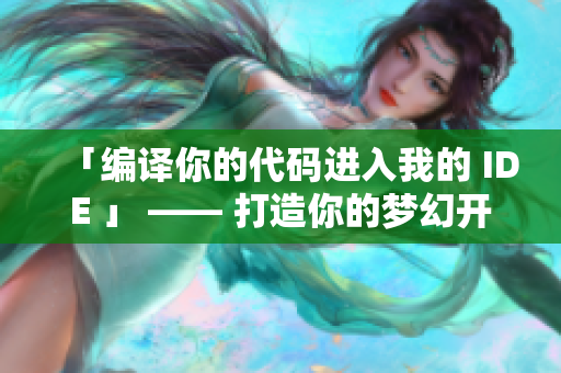 「編譯你的代碼進(jìn)入我的 IDE 」 —— 打造你的夢幻開發(fā)環(huán)境