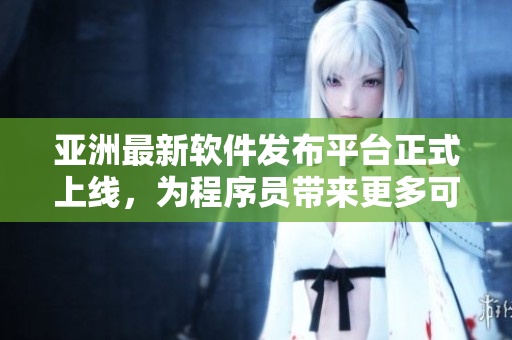 亞洲最新軟件發(fā)布平臺正式上線，為程序員帶來更多可能性