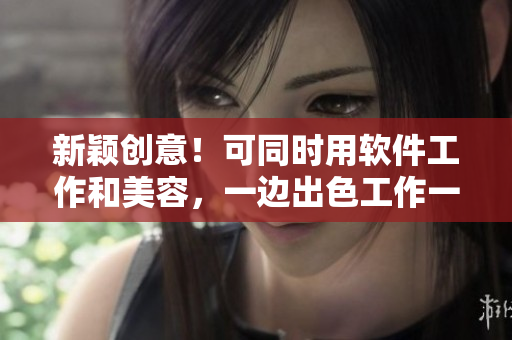 新穎創(chuàng)意！可同時用軟件工作和美容，一邊出色工作一邊美膚面膜