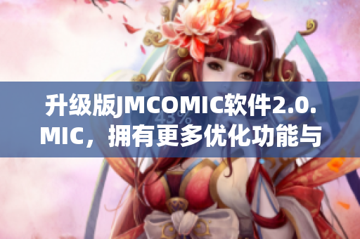 升級版JMCOMIC軟件2.0.MIC，擁有更多優(yōu)化功能與增強體驗！