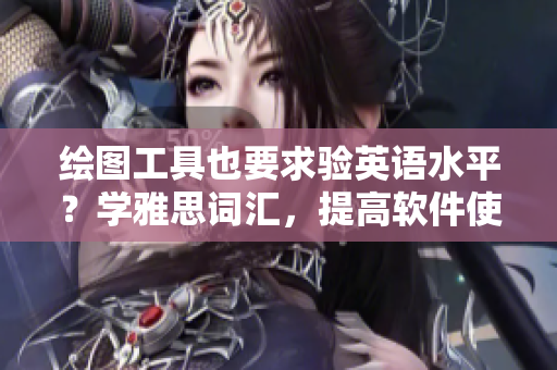 繪圖工具也要求驗英語水平？學雅思詞匯，提高軟件使用能力