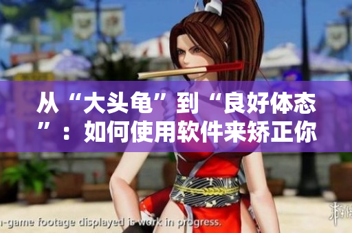從“大頭龜”到“良好體態(tài)”：如何使用軟件來矯正你的姿勢