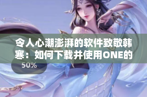 令人心潮澎湃的軟件致敬韓寒：如何下載并使用ONE的成年版？