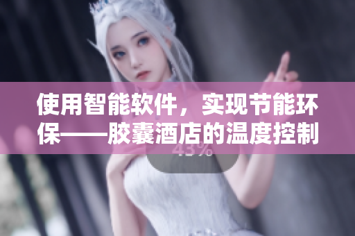 使用智能軟件，實(shí)現(xiàn)節(jié)能環(huán)?！z囊酒店的溫度控制技術(shù)分享